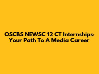 OSCBS NEWSC 12 CT Internships: Your Path To A Media Career