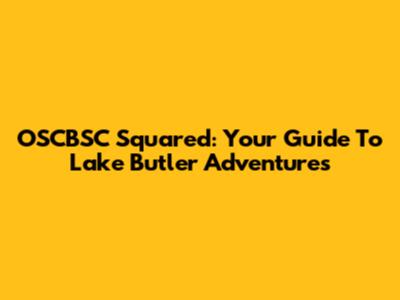 OSCBSC Squared: Your Guide To Lake Butler Adventures