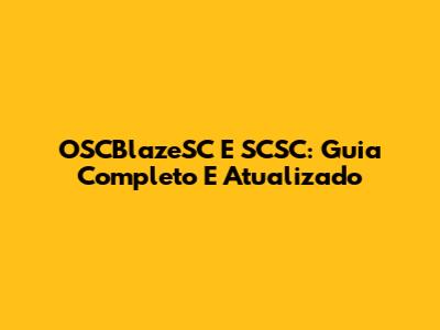OSCBlazeSC E SCSC: Guia Completo E Atualizado
