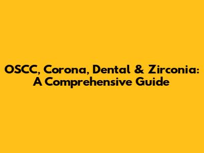 OSCC, Corona, Dental & Zirconia: A Comprehensive Guide