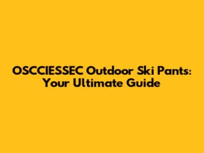 OSCCIESSEC Outdoor Ski Pants: Your Ultimate Guide