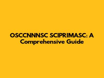 OSCCNNNSC SCIPRIMASC: A Comprehensive Guide