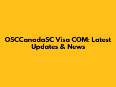 OSCCanadaSC Visa COM: Latest Updates & News