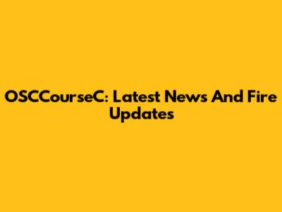OSCCourseC: Latest News And Fire Updates