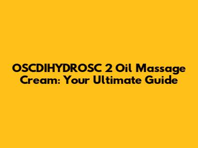 OSCDIHYDROSC 2 Oil Massage Cream: Your Ultimate Guide
