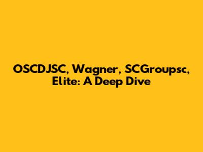 OSCDJSC, Wagner, SCGroupsc, Elite: A Deep Dive