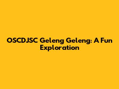 OSCDJSC Geleng Geleng: A Fun Exploration