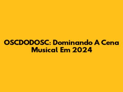 OSCDODOSC: Dominando A Cena Musical Em 2024
