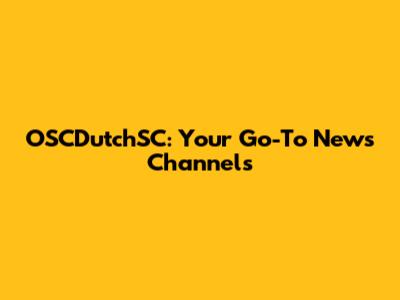 OSCDutchSC: Your Go-To News Channels