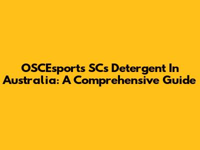 OSCEsports SCs Detergent In Australia: A Comprehensive Guide