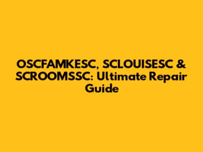 OSCFAMKESC, SCLOUISESC & SCROOMSSC: Ultimate Repair Guide