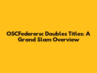 OSCFederersc Doubles Titles: A Grand Slam Overview