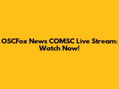 OSCFox News COMSC Live Stream: Watch Now!