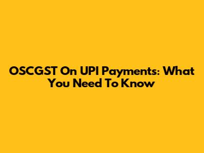 OSCGST On UPI Payments: What You Need To Know