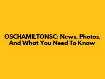 OSCHAMILTONSC: News, Photos, And What You Need To Know