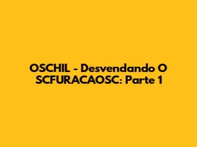 OSCHIL - Desvendando O SCFURACAOSC: Parte 1