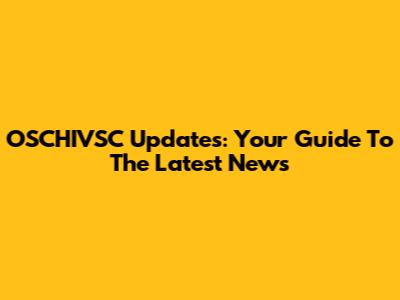 OSCHIVSC Updates: Your Guide To The Latest News