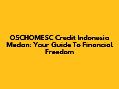 OSCHOMESC Credit Indonesia Medan: Your Guide To Financial Freedom