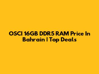 OSCI 16GB DDR5 RAM Price In Bahrain | Top Deals