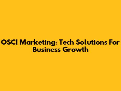 OSCI Marketing: Tech Solutions For Business Growth