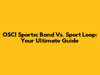 OSCI Sportsc Band Vs. Sport Loop: Your Ultimate Guide