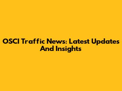 OSCI Traffic News: Latest Updates And Insights