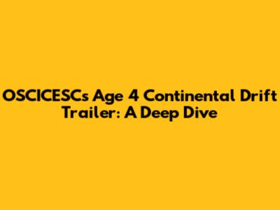 OSCICESC's Age 4 Continental Drift Trailer: A Deep Dive