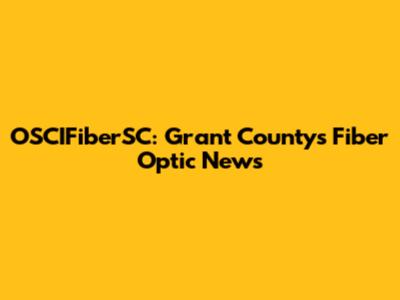 OSCIFiberSC: Grant County's Fiber Optic News