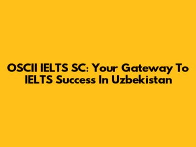OSCII IELTS SC: Your Gateway To IELTS Success In Uzbekistan