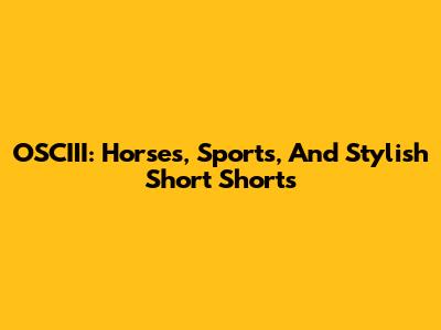 OSCIII: Horses, Sports, And Stylish Short Shorts