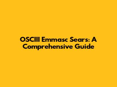 OSCIII Emmasc Sears: A Comprehensive Guide