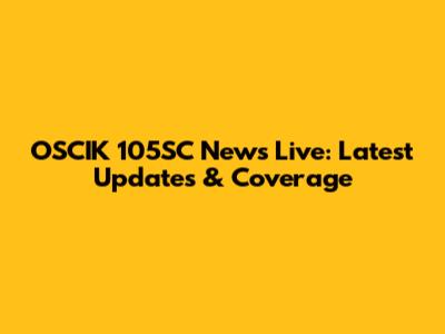 OSCIK 105SC News Live: Latest Updates & Coverage