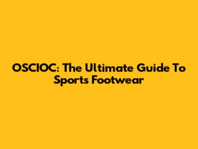OSCIOC: The Ultimate Guide To Sports Footwear