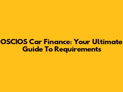 OSCIOS Car Finance: Your Ultimate Guide To Requirements