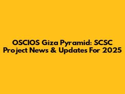 OSCIOS Giza Pyramid: SCSC Project News & Updates For 2025