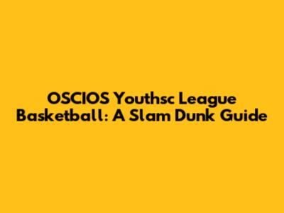 OSCIOS Youthsc League Basketball: A Slam Dunk Guide