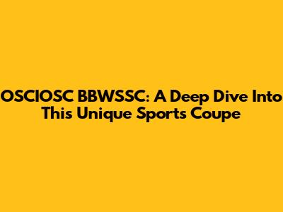 OSCIOSC BBWSSC: A Deep Dive Into This Unique Sports Coupe