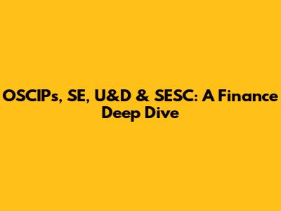OSCIPs, SE, U&D & SESC: A Finance Deep Dive