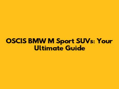 OSCIS BMW M Sport SUVs: Your Ultimate Guide