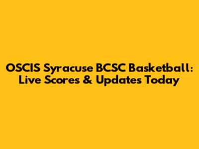 OSCIS Syracuse BCSC Basketball: Live Scores & Updates Today