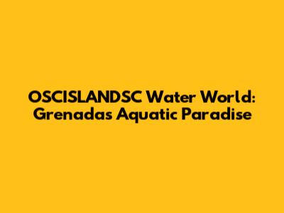 OSCISLANDSC Water World: Grenada's Aquatic Paradise