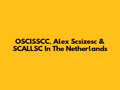 OSCISSCC, Alex Scsizesc & SCALLSC In The Netherlands