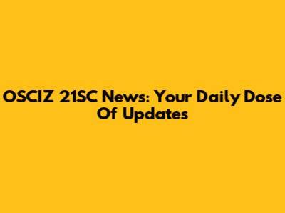 OSCIZ 21SC News: Your Daily Dose Of Updates
