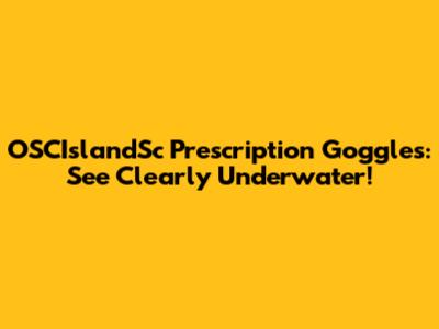 OSCIslandSc Prescription Goggles: See Clearly Underwater!