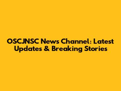 OSCJNSC News Channel: Latest Updates & Breaking Stories
