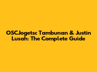 OSCJogetsc Tambunan & Justin Lusah: The Complete Guide