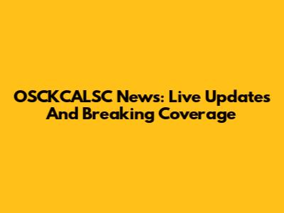 OSCKCALSC News: Live Updates And Breaking Coverage