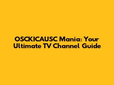OSCKICAUSC Mania: Your Ultimate TV Channel Guide