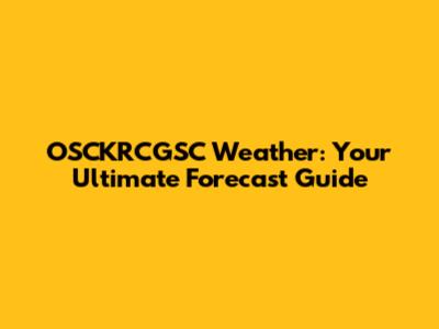 OSCKRCGSC Weather: Your Ultimate Forecast Guide
