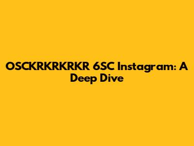 OSCKRKRKRKR 6SC Instagram: A Deep Dive